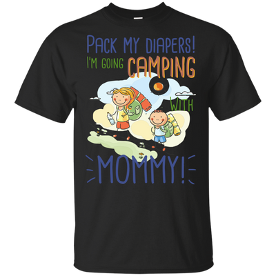 Pack My Diapers I'm Going Camping With Mommy T Shirts