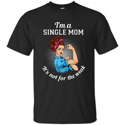 I'm A Single Mom. It's Not For The Weak T Shirts