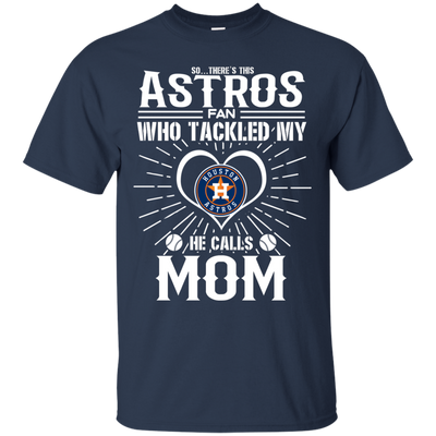 He Calls Mom Who Tackled My Houston Astros T Shirts