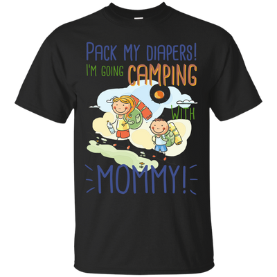 Pack My Diapers I'm Going Camping With Mommy T Shirts