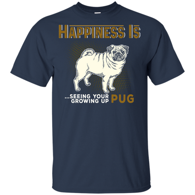 Happiness Is Seeing Your Pug Growing Up T Shirts