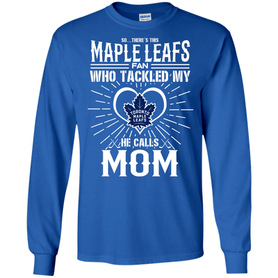 He Calls Mom Who Tackled My Toronto Maple Leafs T Shirts