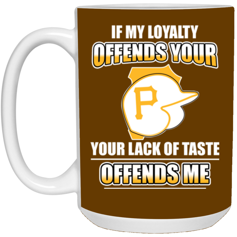 My Loyalty And Your Lack Of Taste Pittsburgh Pirates Mugs