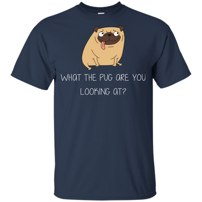 What The Pug Are You Looking At Pug T Shirts