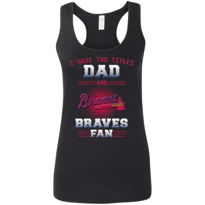 I Have Two Titles Dad And Atlanta Braves Fan T Shirts