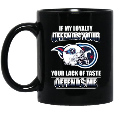 My Loyalty And Your Lack Of Taste Tennessee Titans Mugs