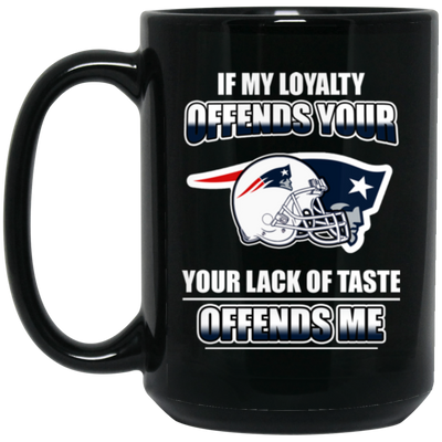 My Loyalty And Your Lack Of Taste New England Patriots Mugs