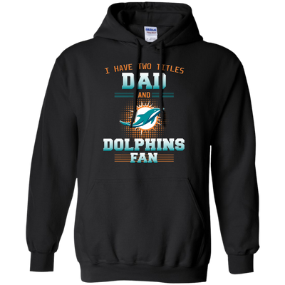 I Have Two Titles Dad And Miami Dolphins Fan T Shirts