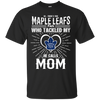 He Calls Mom Who Tackled My Toronto Maple Leafs T Shirts