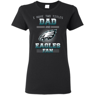 I Have Two Titles Dad And Philadelphia Eagles Fan T Shirts