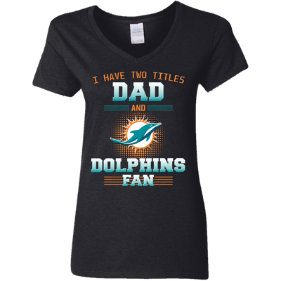 I Have Two Titles Dad And Miami Dolphins Fan T Shirts