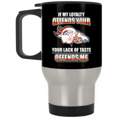 My Loyalty And Your Lack Of Taste Denver Broncos Mugs