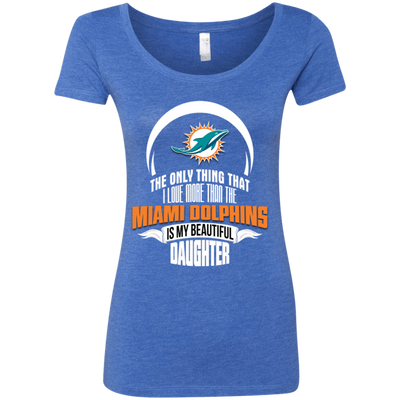 The Only Thing Dad Loves His Daughter Fan Miami Dolphins T Shirt