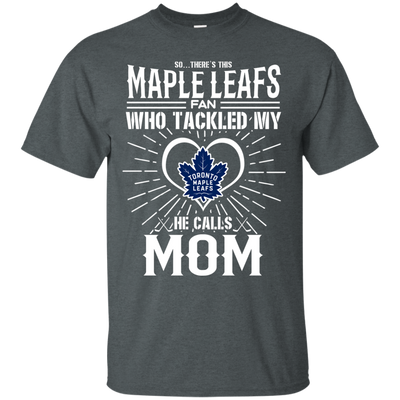 He Calls Mom Who Tackled My Toronto Maple Leafs T Shirts