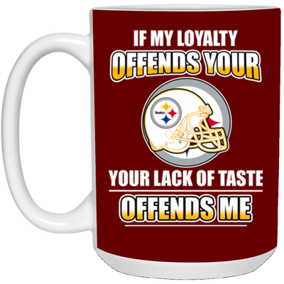 My Loyalty And Your Lack Of Taste Pittsburgh Steelers Mugs