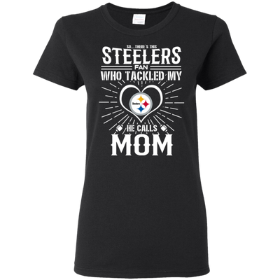 He Calls Mom Who Tackled My Pittsburgh Steelers T Shirts