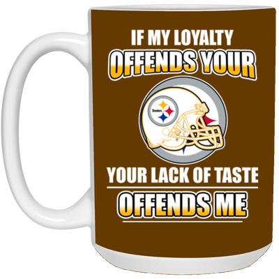 My Loyalty And Your Lack Of Taste Pittsburgh Steelers Mugs