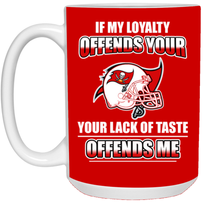 My Loyalty And Your Lack Of Taste Tampa Bay Buccaneers Mugs