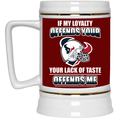 My Loyalty And Your Lack Of Taste Houston Texans Mugs