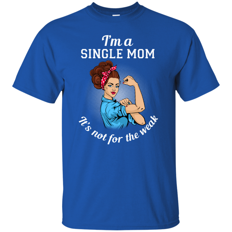 I'm A Single Mom. It's Not For The Weak T Shirts