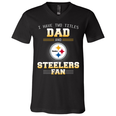 I Have Two Titles Dad And Pittsburgh Steelers Fan T Shirts