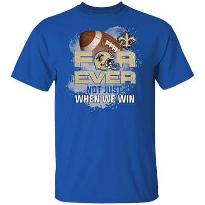 For Ever Not Just When We Win New Orleans Saints T Shirt