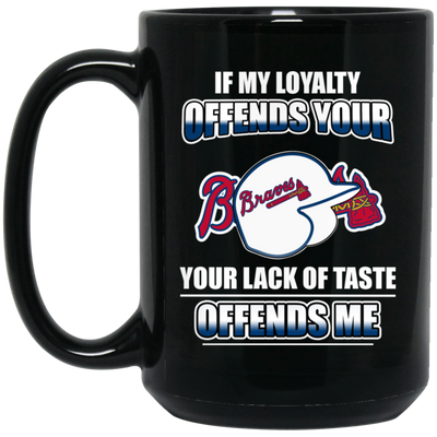My Loyalty And Your Lack Of Taste Atlanta Braves Mugs