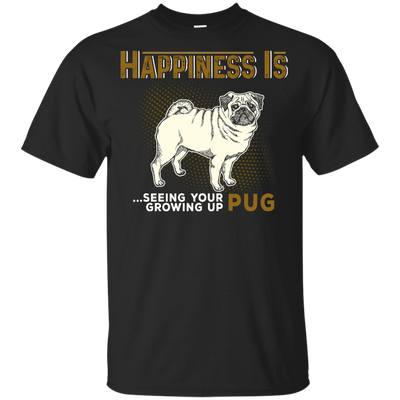 Happiness Is Seeing Your Pug Growing Up T Shirts