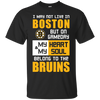 My Heart And My Soul Belong To The Boston Bruins T Shirts