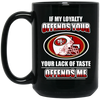 My Loyalty And Your Lack Of Taste San Francisco 49ers Mugs