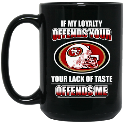 My Loyalty And Your Lack Of Taste San Francisco 49ers Mugs