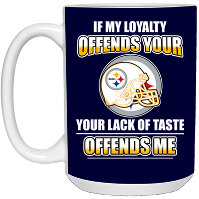 My Loyalty And Your Lack Of Taste Pittsburgh Steelers Mugs