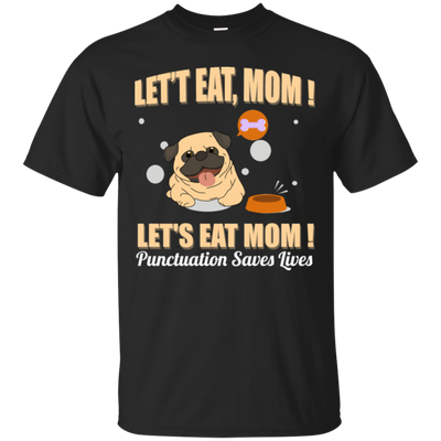 Pug - Let's Eat, Mom! Let's Eat Mom! Punctuation Saves Lives T Shirts