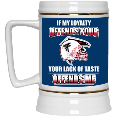 My Loyalty And Your Lack Of Taste Atlanta Falcons Mugs