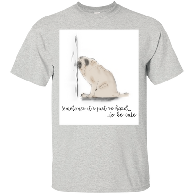 Pug - Sometime It's Just So Hard To Be Cute T Shirts