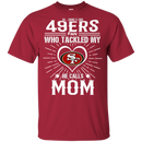 He Calls Mom Who Tackled My San Francisco 49ers T Shirts