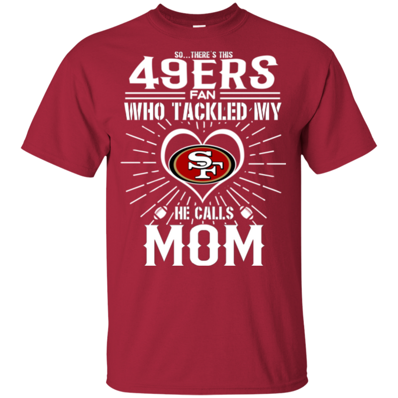 He Calls Mom Who Tackled My San Francisco 49ers T Shirts