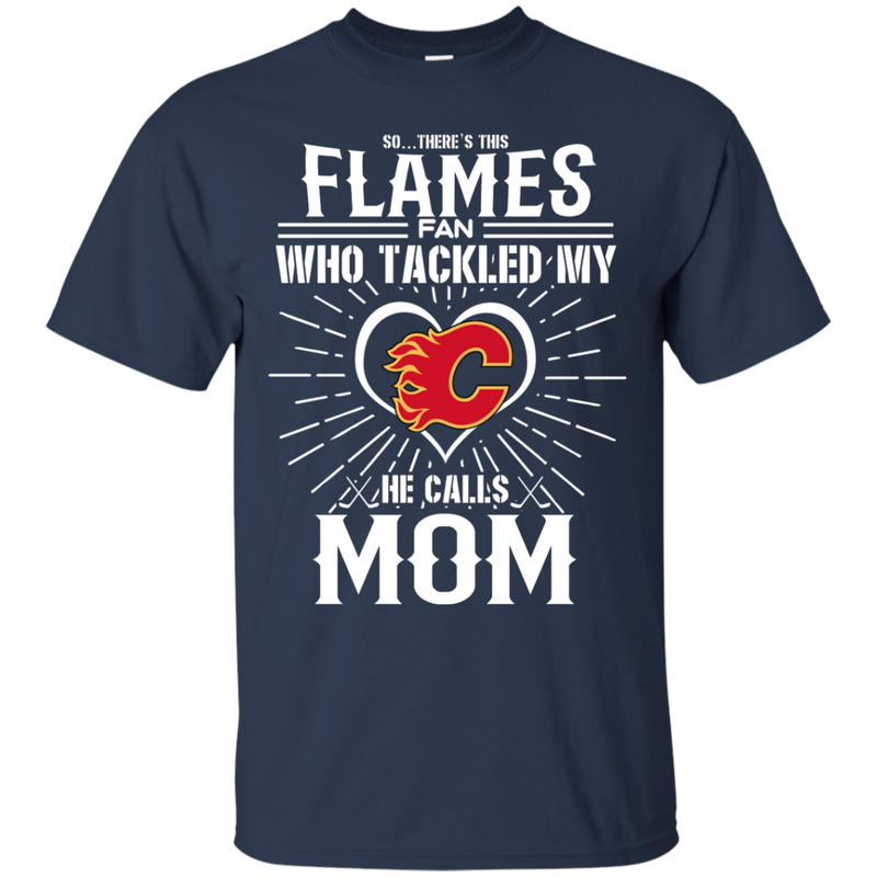 He Calls Mom Who Tackled My Calgary Flames T Shirts