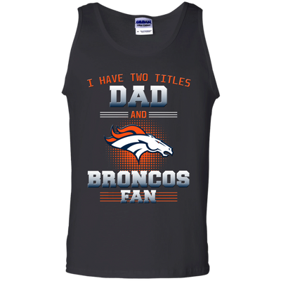 I Have Two Titles Dad And Denver Broncos Fan T Shirts