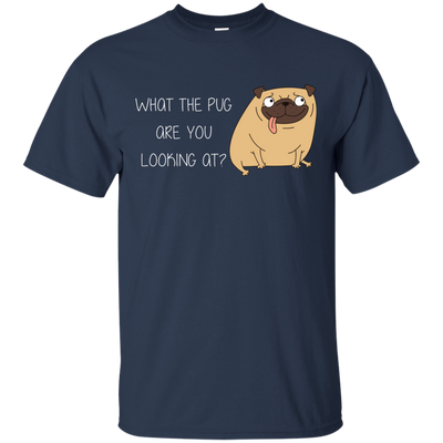 What The Pug Are You Looking At Pug T Shirts