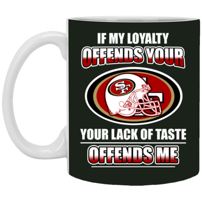 My Loyalty And Your Lack Of Taste San Francisco 49ers Mugs