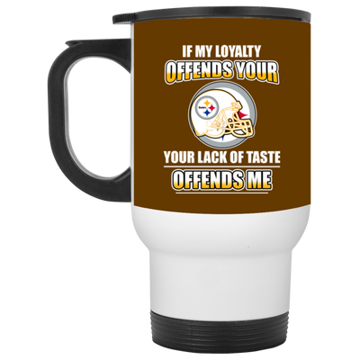 My Loyalty And Your Lack Of Taste Pittsburgh Steelers Mugs