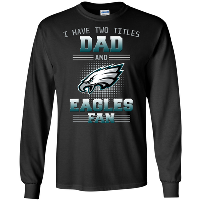 I Have Two Titles Dad And Philadelphia Eagles Fan T Shirts