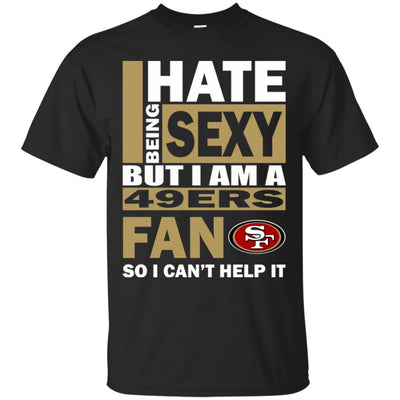 I Hate Being Sexy But I Am A San Francisco 49ers Fan T Shirt