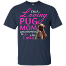 I'm A Loving Pug Mom T Shirts