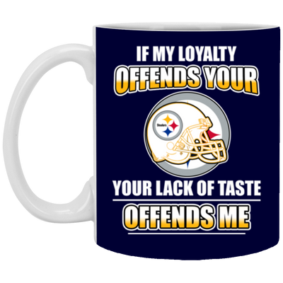 My Loyalty And Your Lack Of Taste Pittsburgh Steelers Mugs