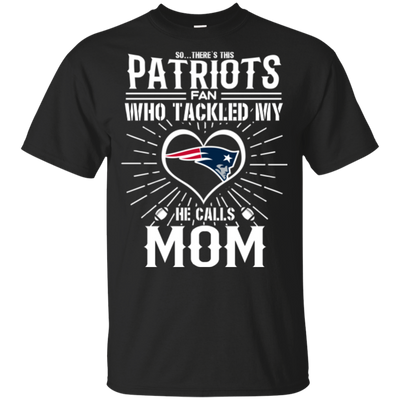 He Calls Mom Who Tackled My New England Patriots T Shirts