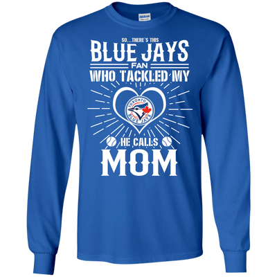 He Calls Mom Who Tackled My Toronto Blue Jays T Shirts