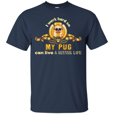 I Work Hard So My Pug Can Live A Better Life T Shirts