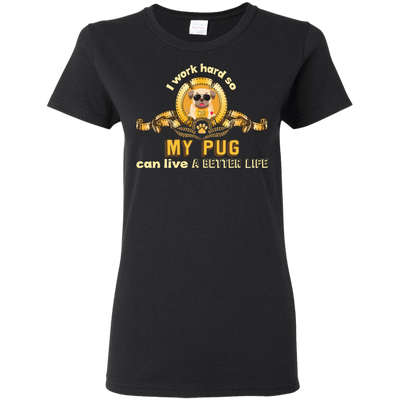 I Work Hard So My Pug Can Live A Better Life T Shirts